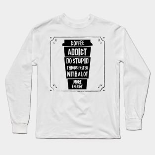 Coffee addict do stupid things faster with a lot more energy Long Sleeve T-Shirt